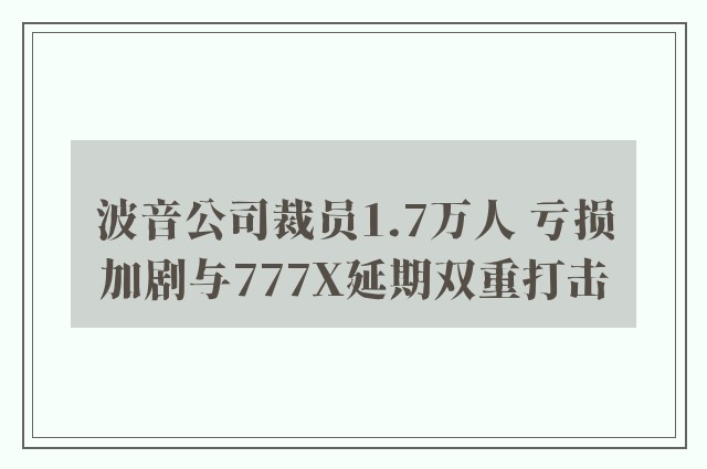 波音公司裁员1.7万人 亏损加剧与777X延期双重打击